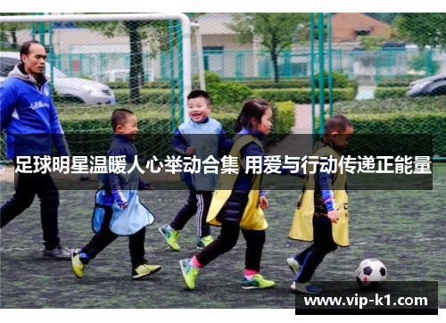 足球明星温暖人心举动合集 用爱与行动传递正能量