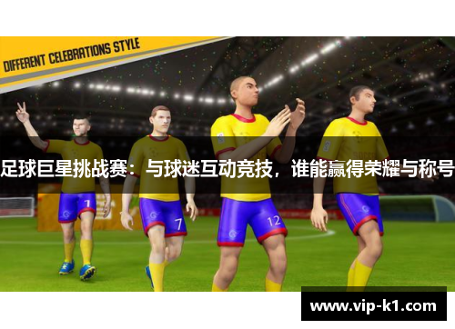 足球巨星挑战赛：与球迷互动竞技，谁能赢得荣耀与称号