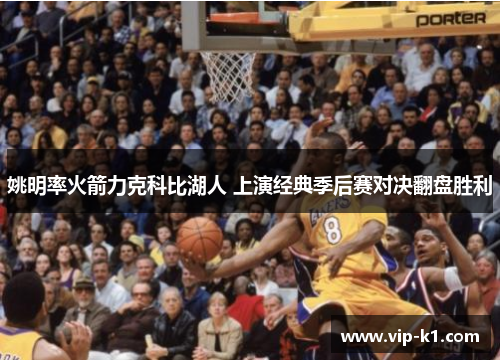 姚明率火箭力克科比湖人 上演经典季后赛对决翻盘胜利