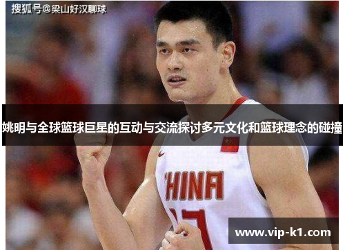 姚明与全球篮球巨星的互动与交流探讨多元文化和篮球理念的碰撞