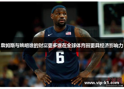 詹姆斯与姚明谁的财富更多谁在全球体育圈更具经济影响力