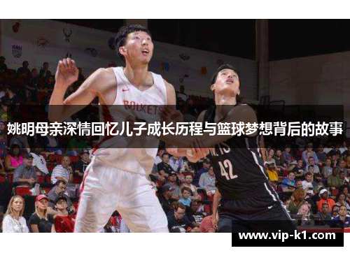 姚明母亲深情回忆儿子成长历程与篮球梦想背后的故事