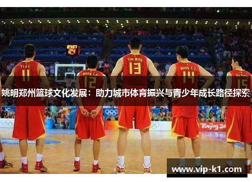 姚明郑州篮球文化发展：助力城市体育振兴与青少年成长路径探索