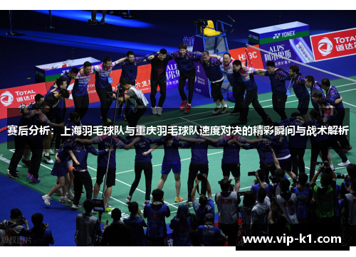 赛后分析：上海羽毛球队与重庆羽毛球队速度对决的精彩瞬间与战术解析
