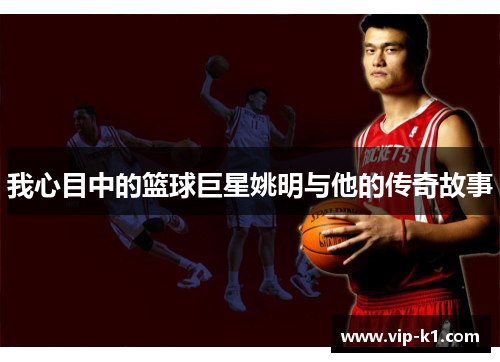 我心目中的篮球巨星姚明与他的传奇故事
