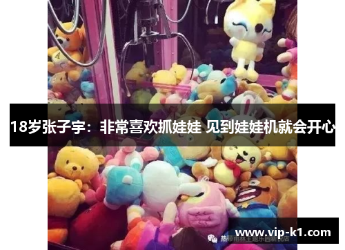 18岁张子宇：非常喜欢抓娃娃 见到娃娃机就会开心