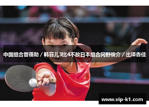 中国组合曾蓓勋／韩菲儿3比4不敌日本组合冈野俊介／出泽杏佳