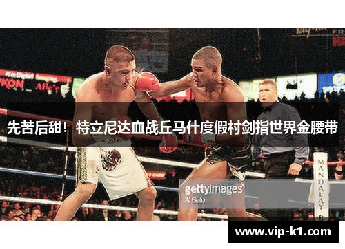先苦后甜！特立尼达血战丘马什度假村剑指世界金腰带
