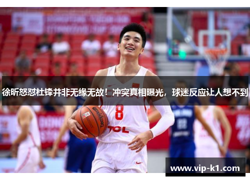 徐昕怒怼杜锋并非无缘无故！冲突真相曝光，球迷反应让人想不到
