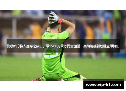曼联新门将人选呼之欲出，曝1500万天才同意加盟！奥纳纳感到危机立即复出