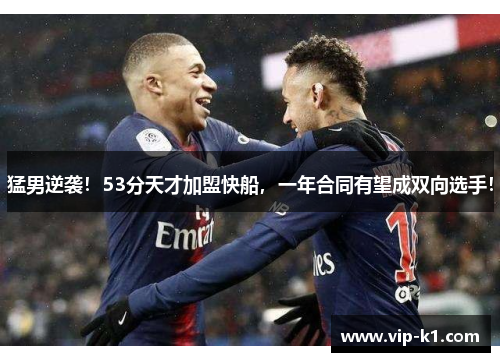 猛男逆袭！53分天才加盟快船，一年合同有望成双向选手！